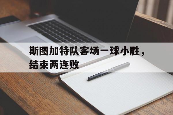 斯图加特队客场一球小胜，结束两连败的简单介绍